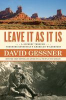 Leave It As It Is: A Journey through Theodore Roosevelt's American Wilderness by David Gessner